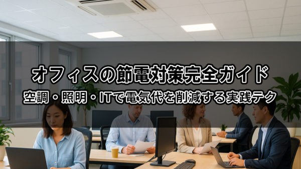 オフィスの節電対策完全ガイド｜空調・照明・ITで電気代を削減する実践テク