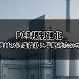 PCB規制強化｜産業用機材の処理義務と早期対応のポイント
