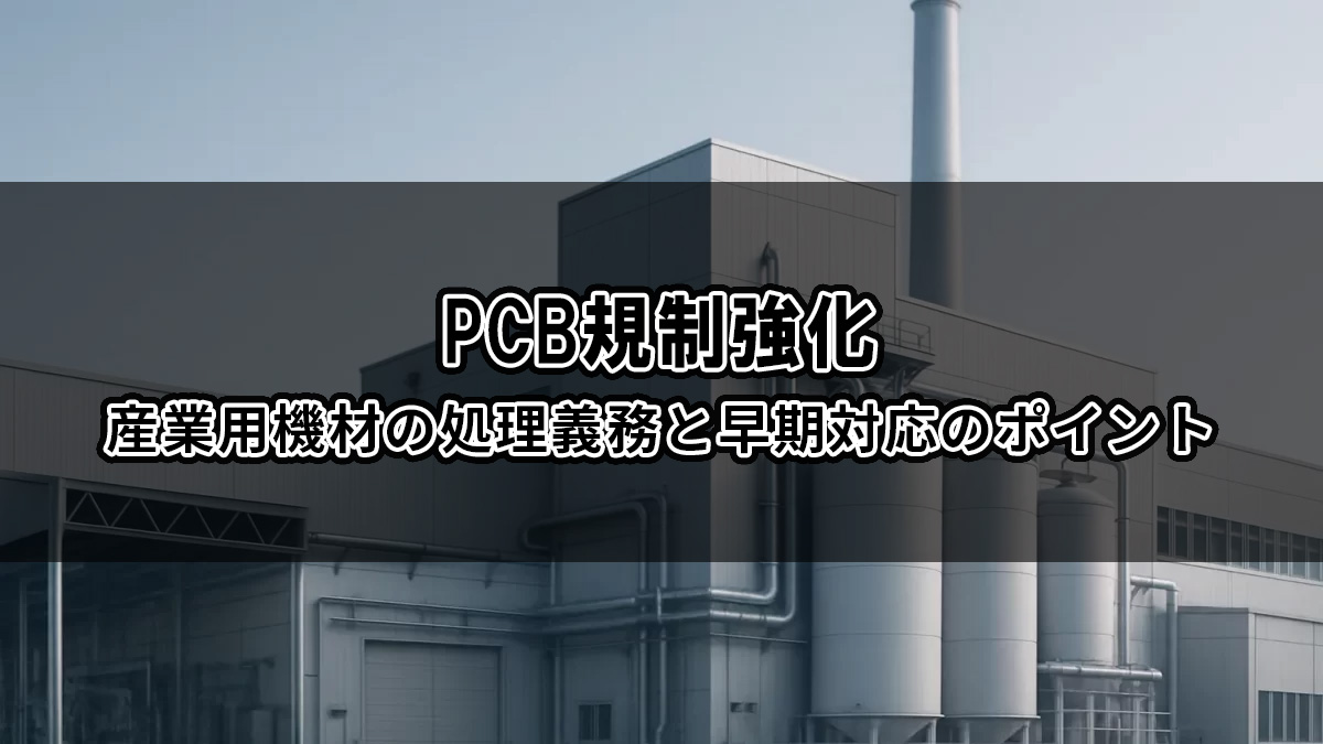 PCB規制強化｜産業用機材の処理義務と早期対応のポイント