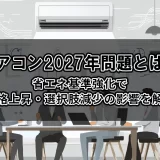 エアコン2027年問題とは？省エネ基準強化で価格上昇・選択肢減少の影響を解説