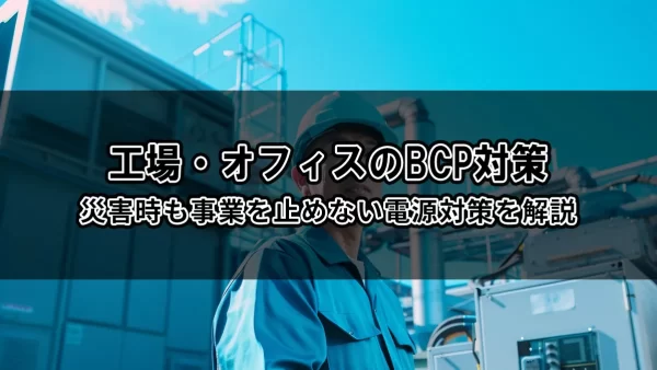 工場・オフィスのBCP対策｜災害時も事業を止めない電源対策を解説