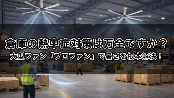 倉庫の熱中症対策は万全ですか？「大型ファン」で暑さを根本解決！