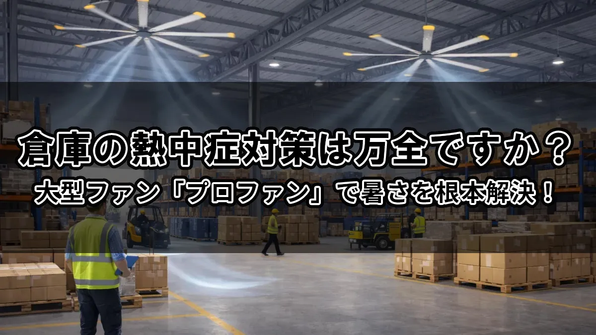 倉庫の熱中症対策は万全ですか？大型ファン「プロファン」で暑さを根本解決！