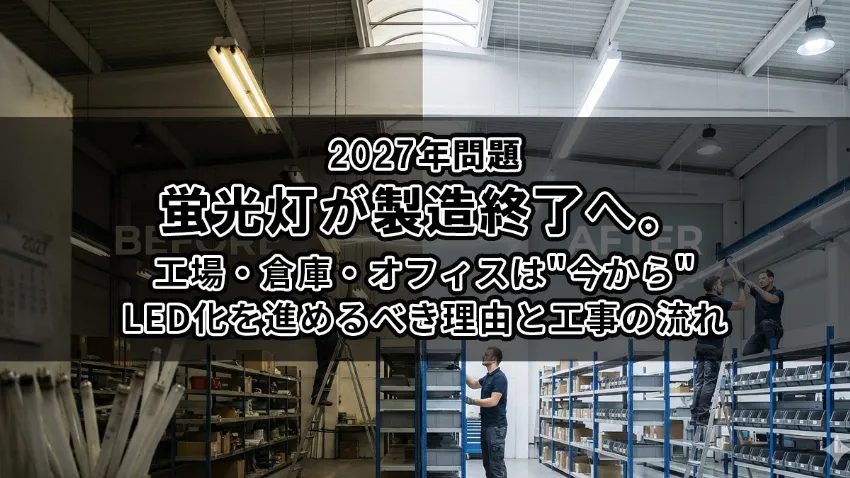 【2027年問題】蛍光灯が製造終了へ。工場・倉庫・オフィスは"今から"LED化を進めるべき理由と工事の流れ